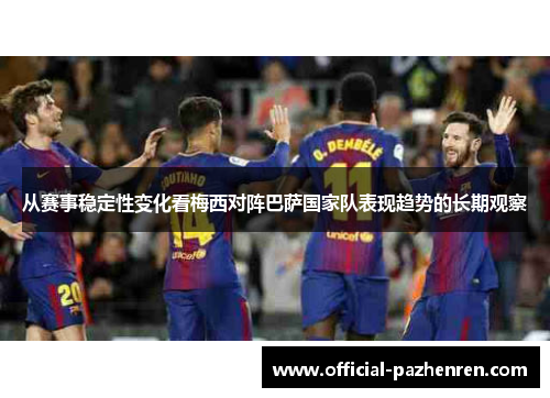 从赛事稳定性变化看梅西对阵巴萨国家队表现趋势的长期观察