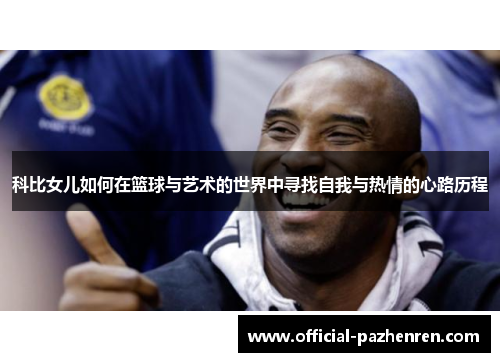 科比女儿如何在篮球与艺术的世界中寻找自我与热情的心路历程