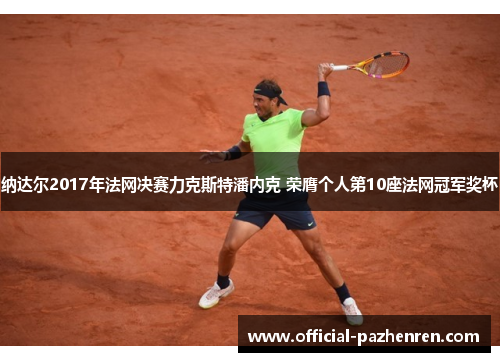 纳达尔2017年法网决赛力克斯特潘内克 荣膺个人第10座法网冠军奖杯
