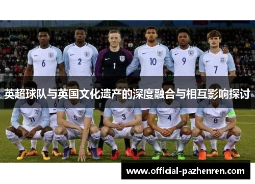英超球队与英国文化遗产的深度融合与相互影响探讨