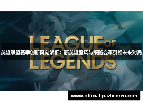 英雄联盟赛季创新风向解析：新英雄登场与策略变革引领未来对局