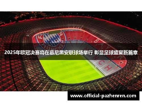 2025年欧冠决赛将在慕尼黑安联球场举行 彰显足球盛宴新篇章