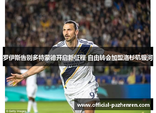 罗伊斯告别多特蒙德开启新征程 自由转会加盟洛杉矶银河 罗伊斯告别多特蒙德开启新征程 自由转会加盟洛杉矶银河