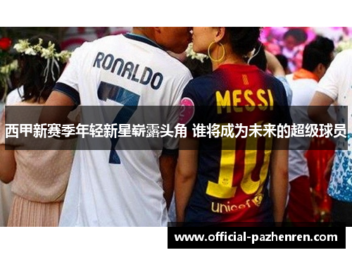 西甲新赛季年轻新星崭露头角 谁将成为未来的超级球员