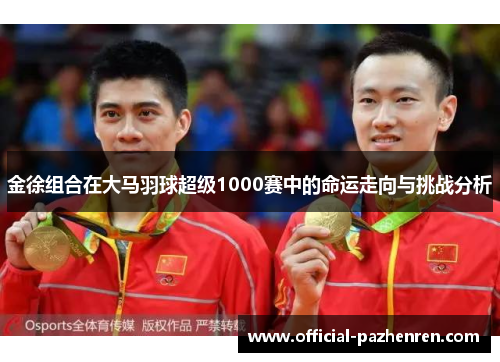 金徐组合在大马羽球超级1000赛中的命运走向与挑战分析