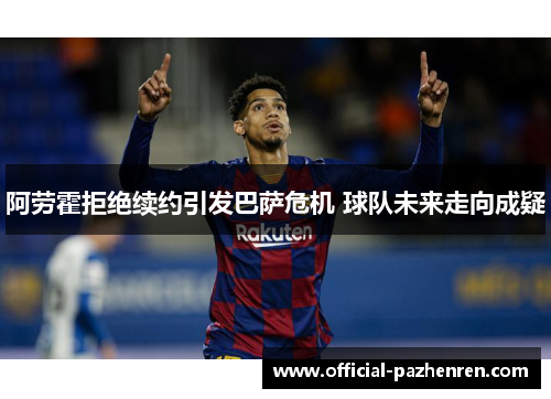 阿劳霍拒绝续约引发巴萨危机 球队未来走向成疑