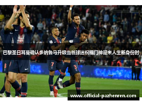 巴黎圣日耳曼确认多纳鲁马升级当爸球迷祝福门神迎来人生新身份时 巴黎圣日耳曼确认多纳鲁马升级当爸球迷祝福门神迎来人生新身份时