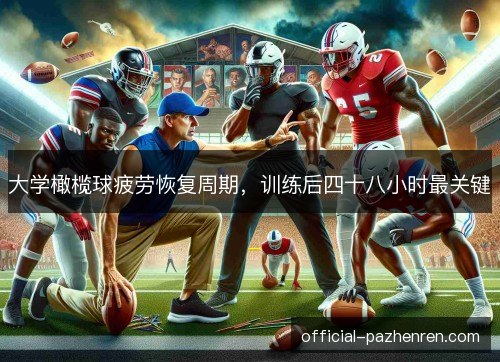 大学橄榄球疲劳恢复周期,训练后四十八小时最关键 大学橄榄球疲劳恢复周期,训练后四十八小时最关键