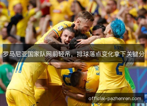 罗马尼亚国家队网前轻吊，排球落点变化拿下关键分