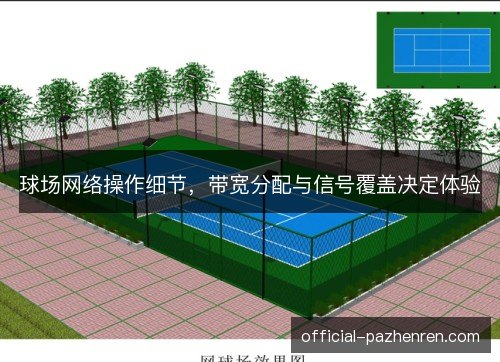 球场网络操作细节，带宽分配与信号覆盖决定体验