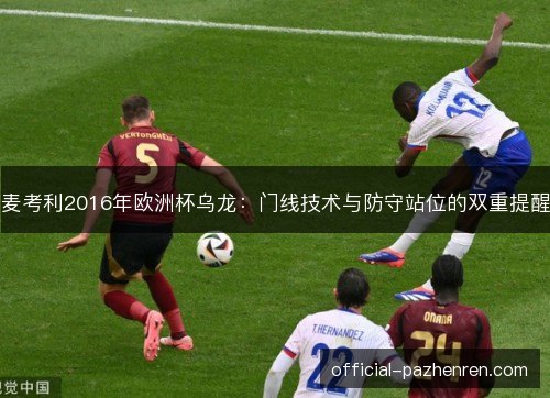 麦考利2016年欧洲杯乌龙：门线技术与防守站位的双重提醒